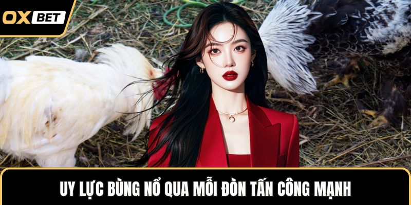 Uy lực bùng nổ qua mỗi đòn tấn công mạnh